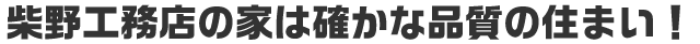柴野工務店の家は確かな品質の住まい！